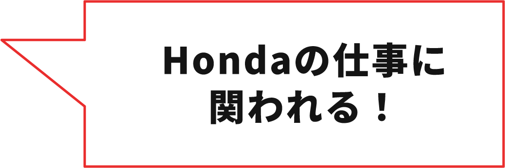 Hondaの仕事に関われる！