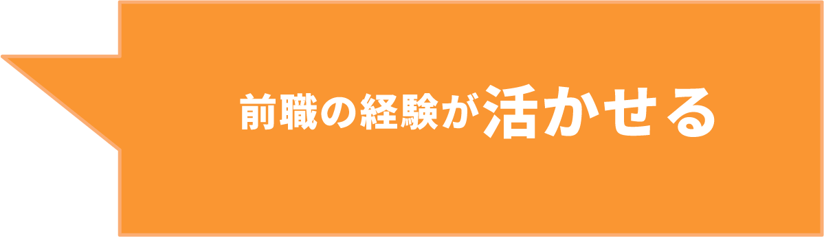 前職の経験が活かせる