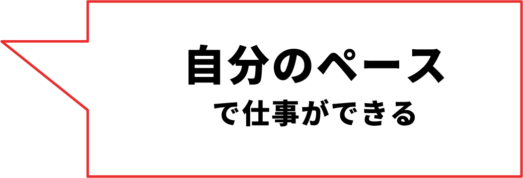 ⾃分のペースで仕事ができる