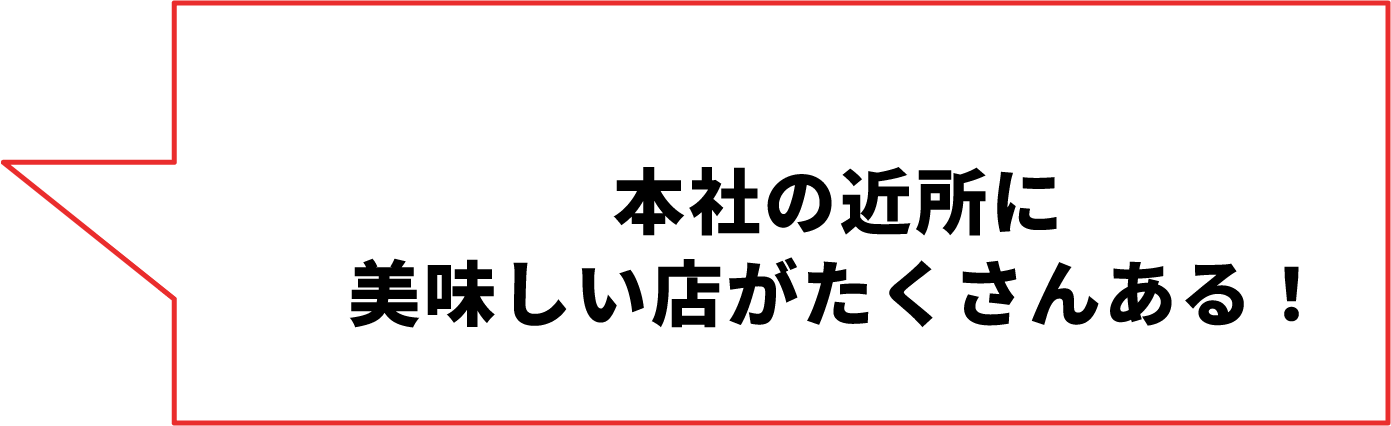 本社の近所に美味しい店がたくさんある！