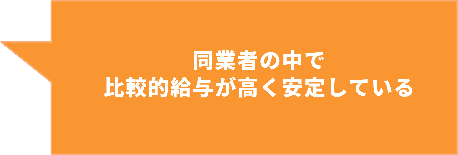 同業者の中で⽐較的給与が⾼く安定している