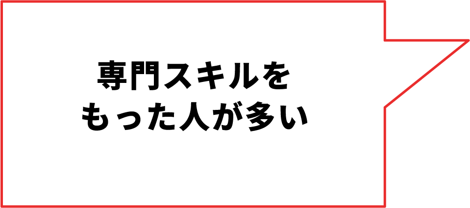 専⾨スキルをもった⼈が多い