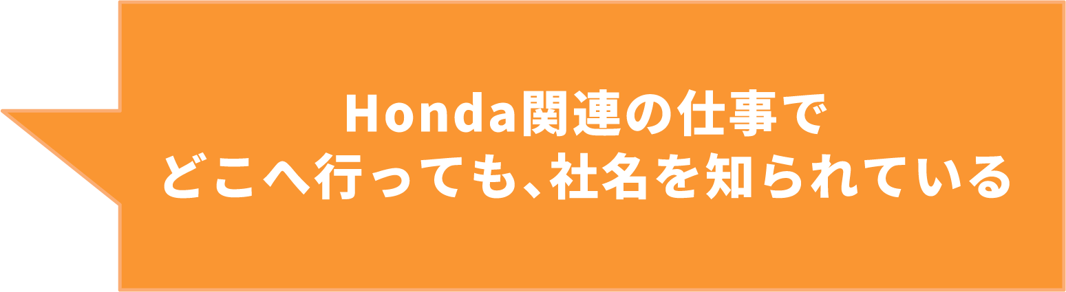 Honda関連の仕事でどこへ⾏っても、社名を知られている