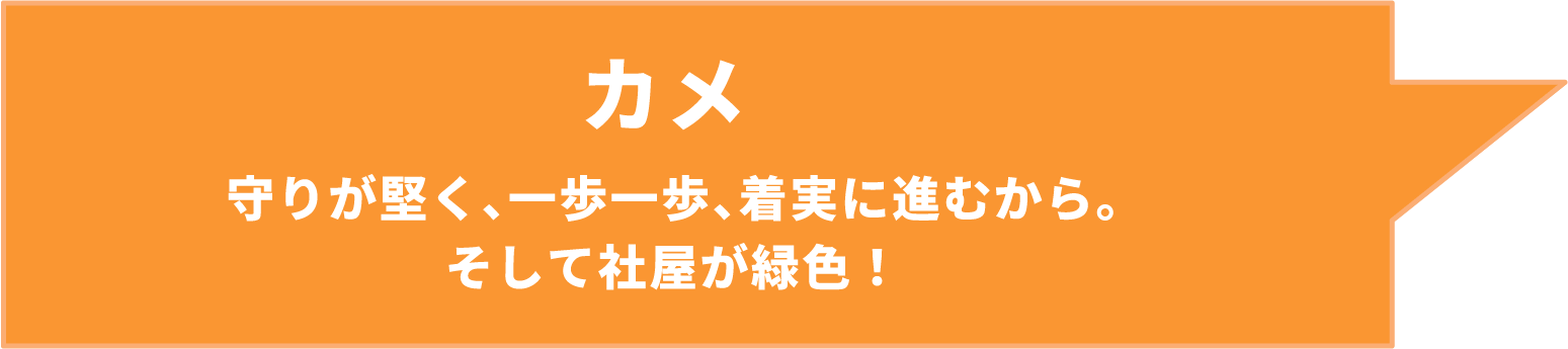 カメ 守りが堅く、⼀歩⼀歩、着実に進むから。そして社屋が緑⾊！