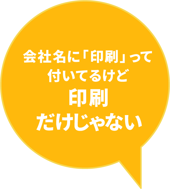 会社名に「印刷」って付いてるけど印刷だけじゃない。