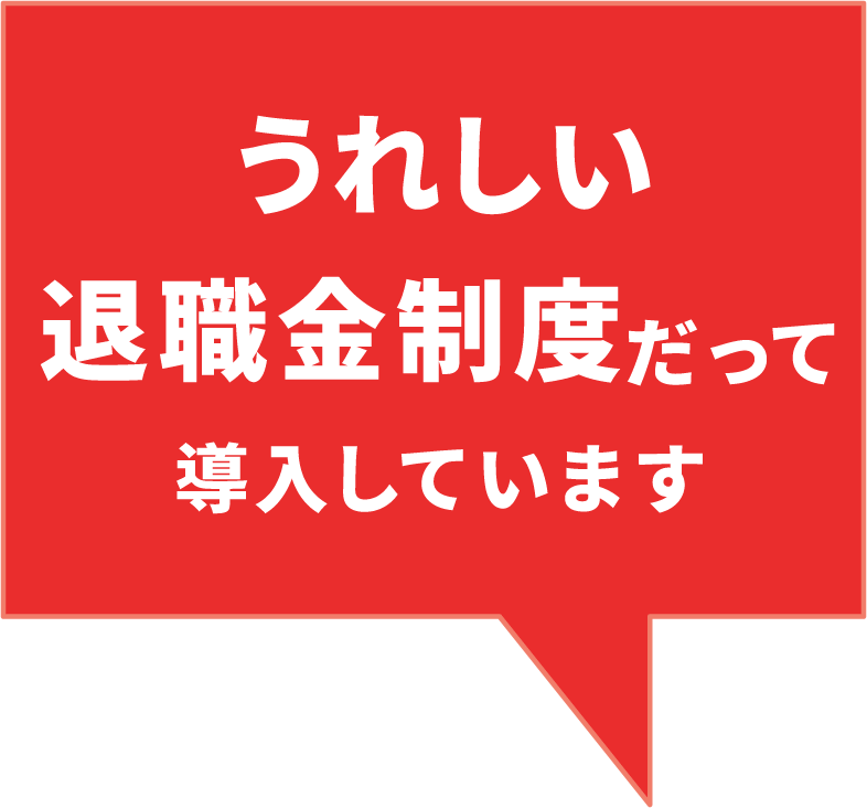 うれしい、退職金制度だって導入しています。